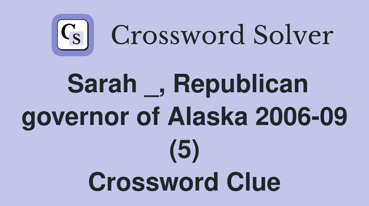 Sarah _, Republican governor of Alaska 2006-09 (5) Crossword Clue