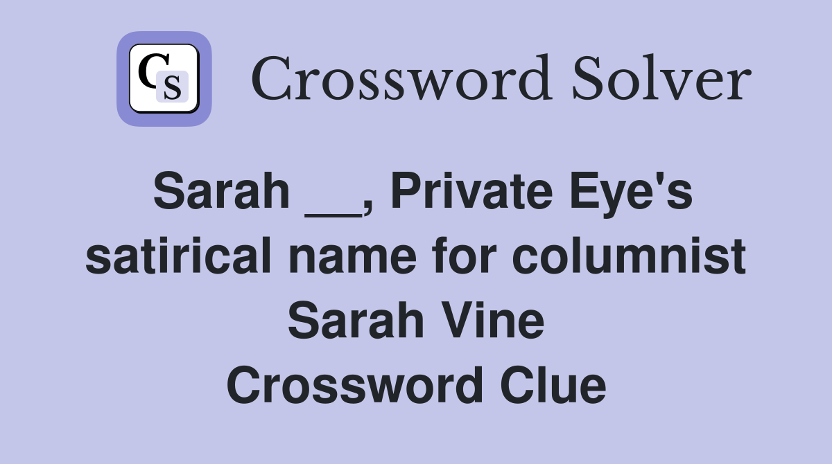 Sarah __, Private Eye's satirical name for columnist Sarah Vine Crossword Clue