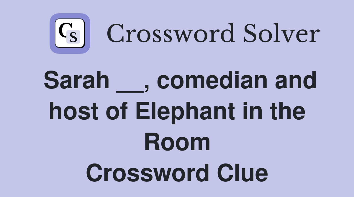 Sarah __, comedian and host of Elephant in the Room Crossword Clue