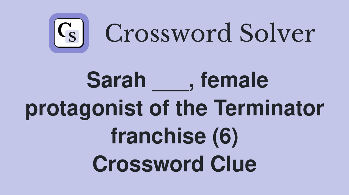 Sarah ___, female protagonist of the Terminator franchise (6) Crossword Clue