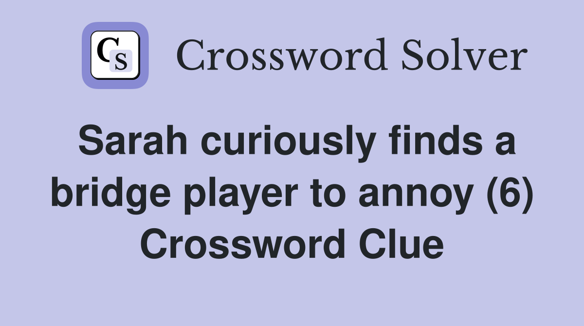 Sarah curiously finds a bridge player to annoy (6) Crossword Clue