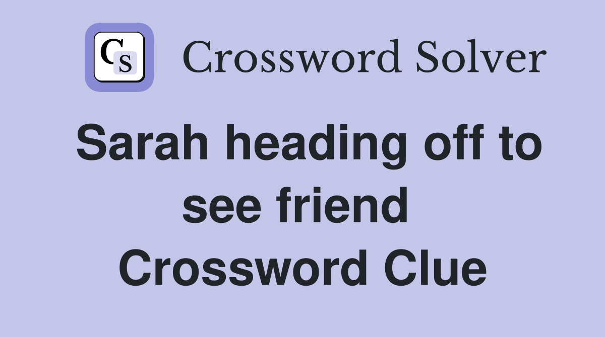 Sarah heading off to see friend  Crossword Clue