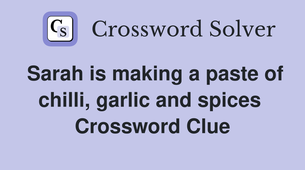 Sarah is making a paste of chilli, garlic and spices  Crossword Clue
