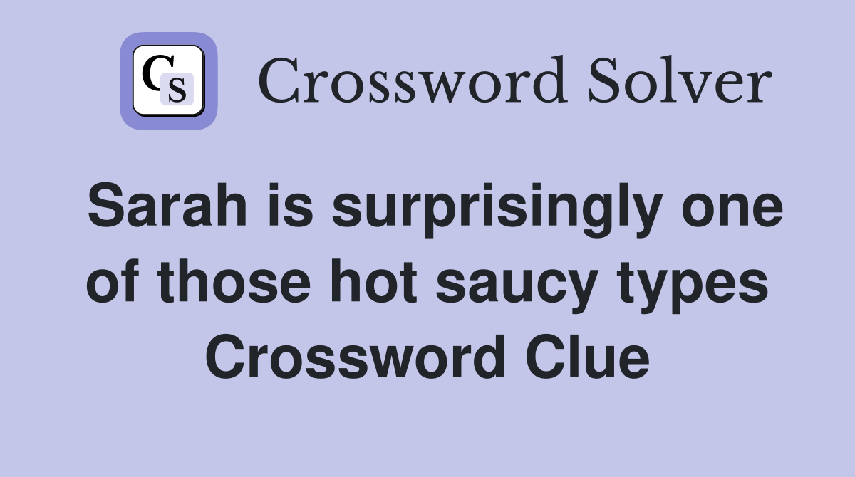 Sarah is surprisingly one of those hot saucy types Crossword Clue