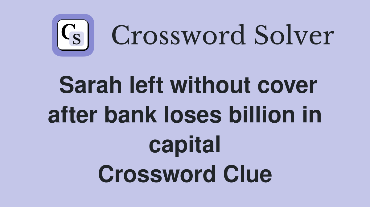 Sarah left without cover after bank loses billion in capital Crossword Clue