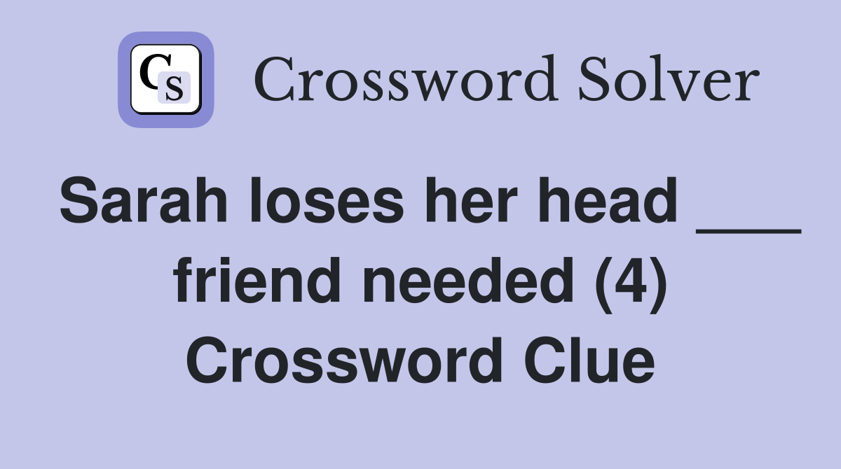 Sarah loses her head ___ friend needed (4) Crossword Clue