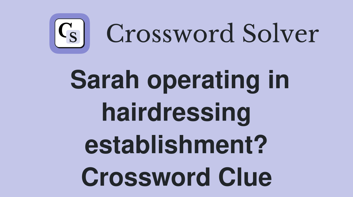 Sarah operating in hairdressing establishment? Crossword Clue