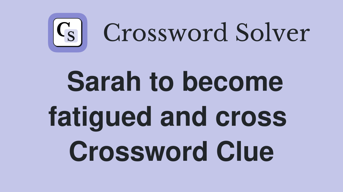 Sarah to become fatigued and cross  Crossword Clue