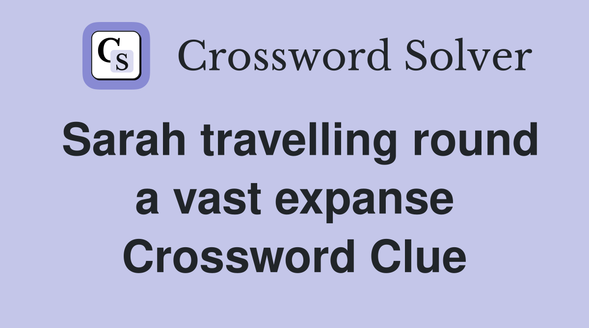 Sarah travelling round a vast expanse Crossword Clue