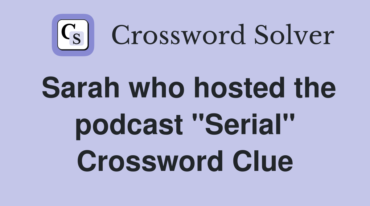 Sarah who hosted the podcast "Serial" Crossword Clue