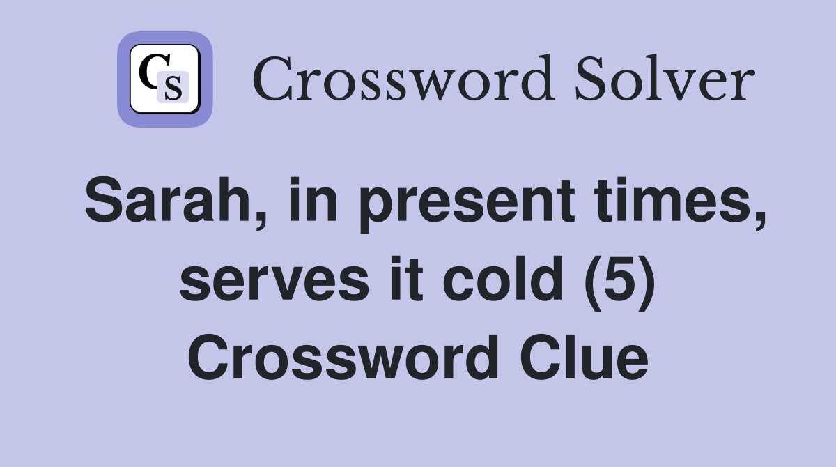Sarah, in present times, serves it cold (5) Crossword Clue