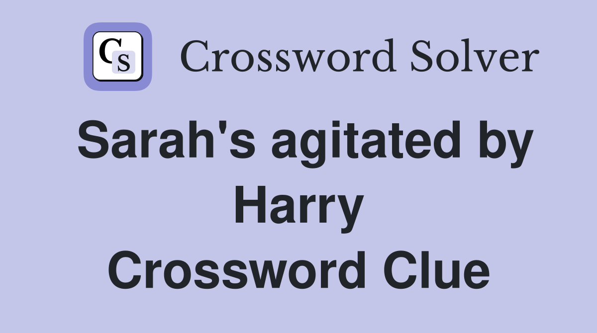 Sarah's agitated by Harry Crossword Clue