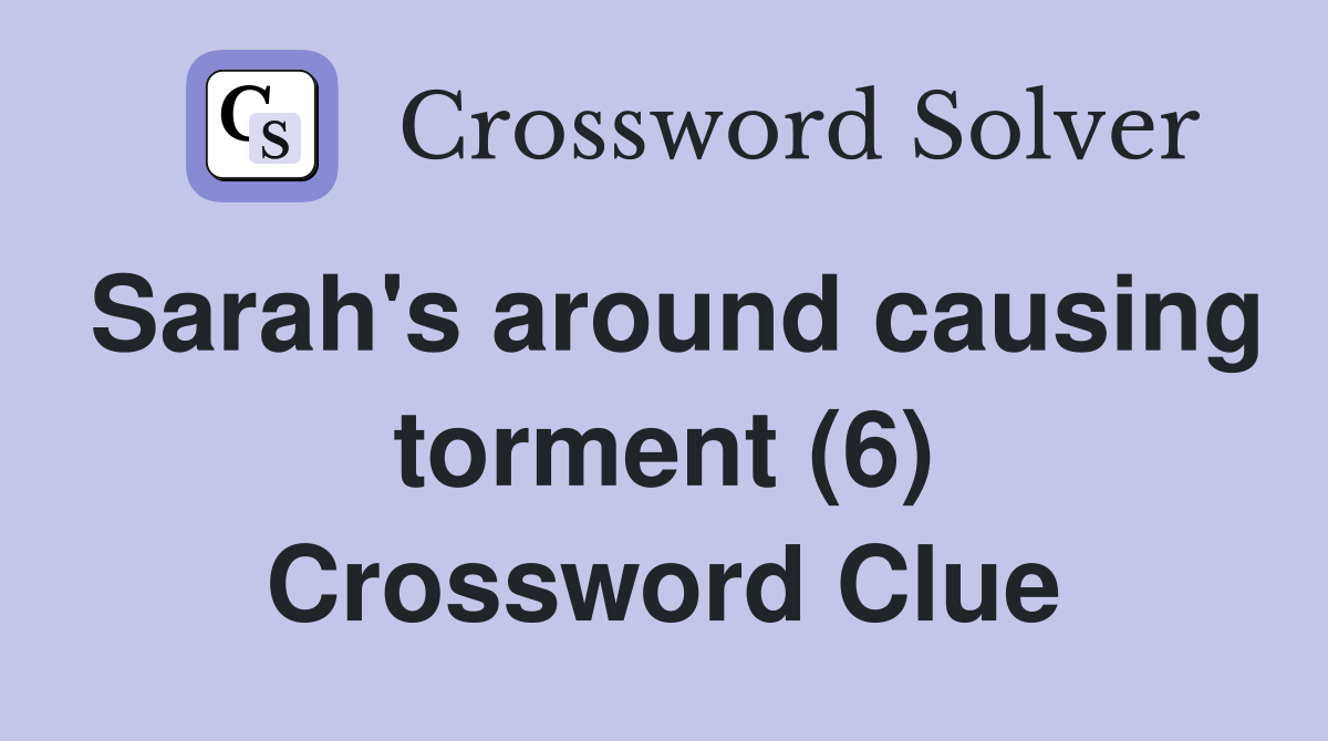 Sarah's around causing torment (6) Crossword Clue