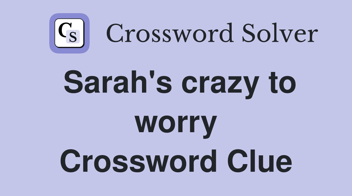 Sarah's crazy to worry Crossword Clue
