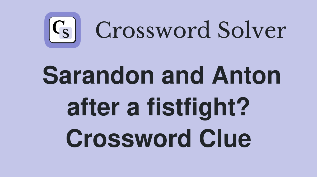 Sarandon and Anton after a fistfight? Crossword Clue