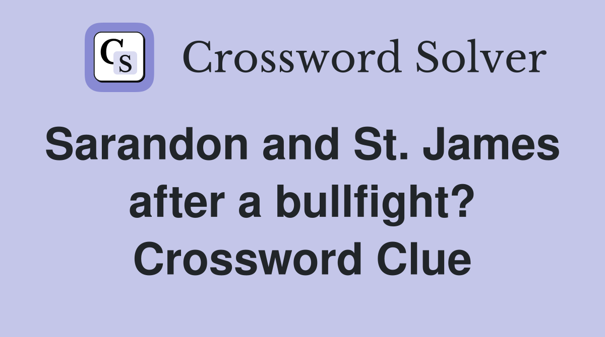 Sarandon and St. James  after a bullfight? Crossword Clue