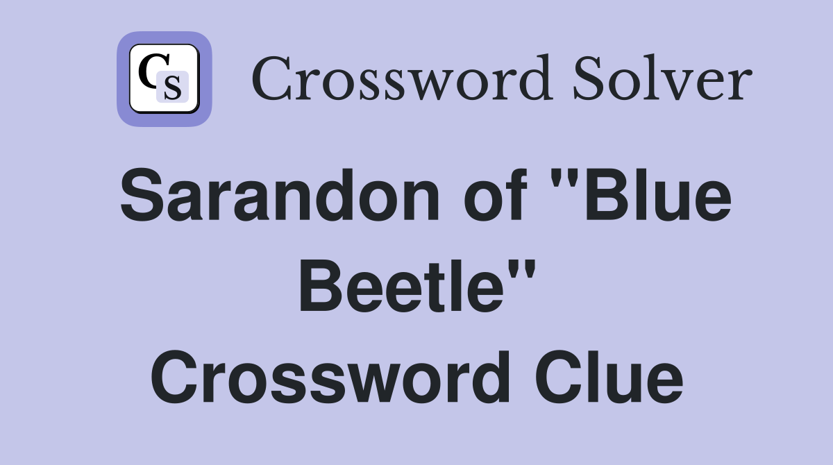 Sarandon of "Blue Beetle" Crossword Clue