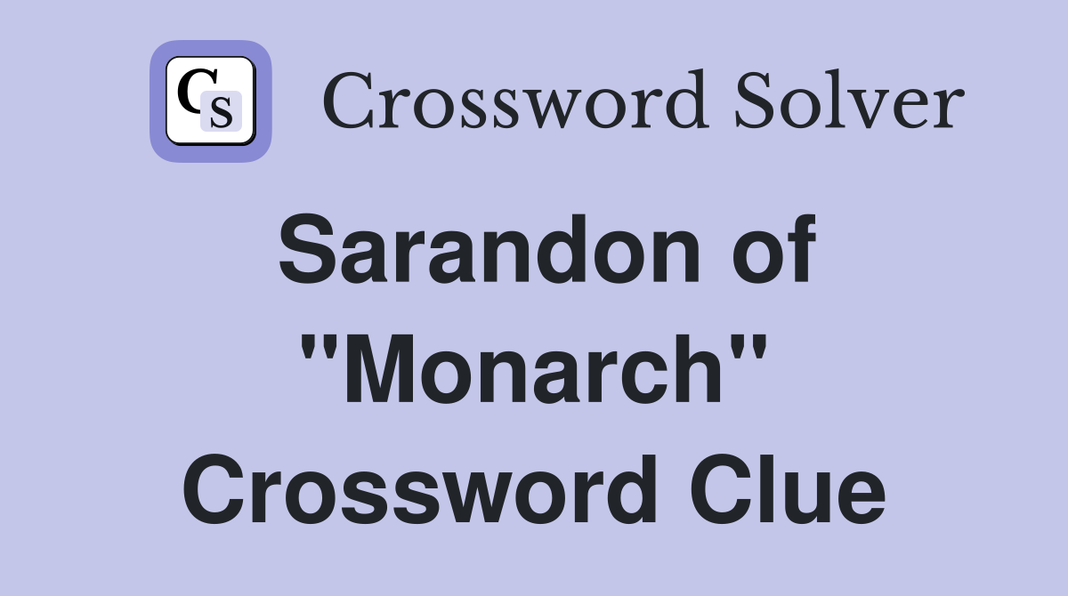 Sarandon of "Monarch" Crossword Clue