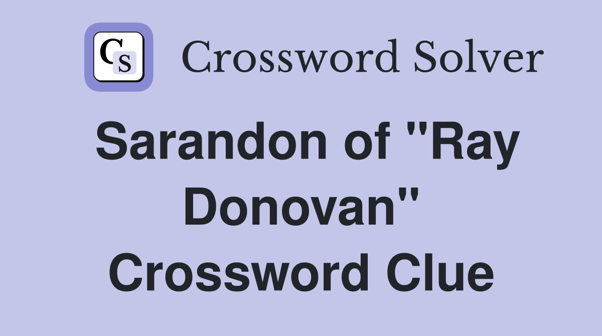 Sarandon of "Ray Donovan" Crossword Clue