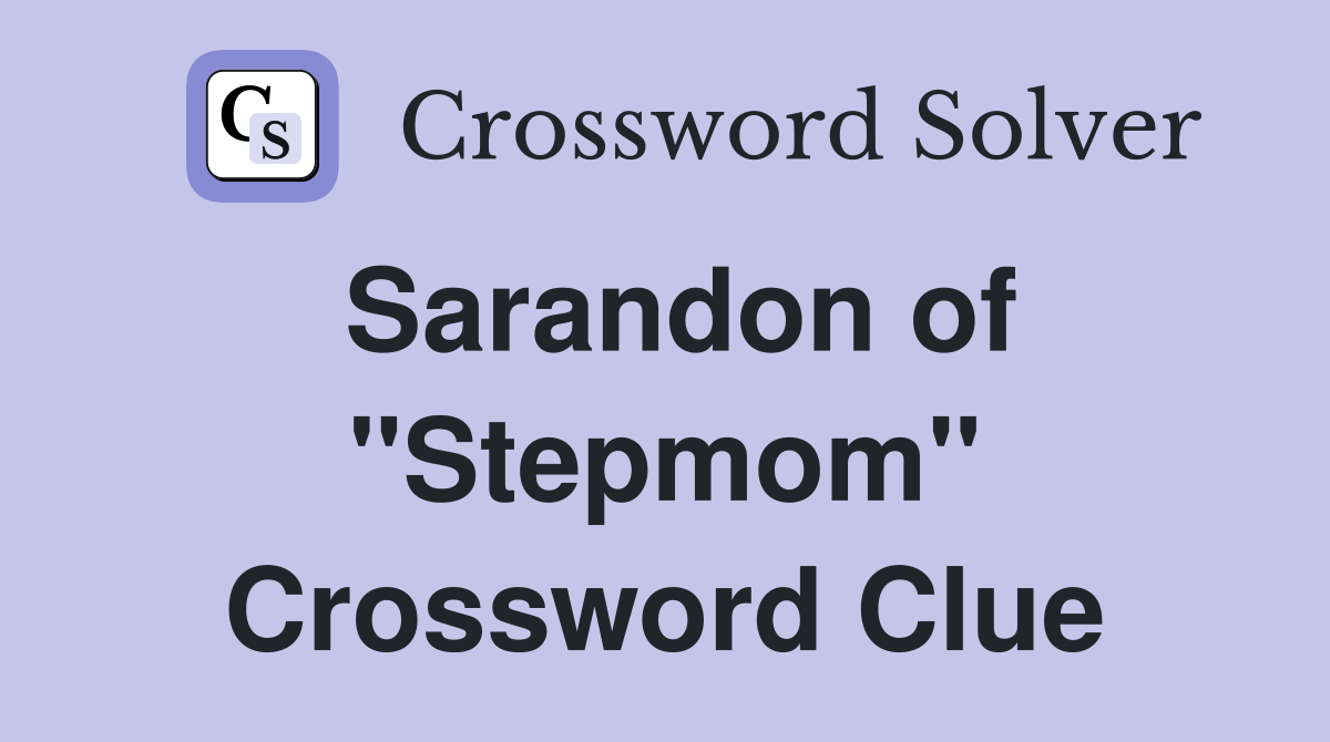 Sarandon of "Stepmom" Crossword Clue