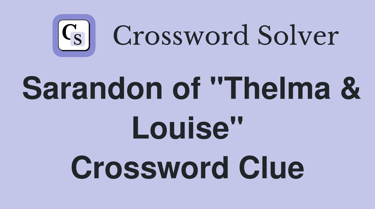 Sarandon of "Thelma & Louise" Crossword Clue