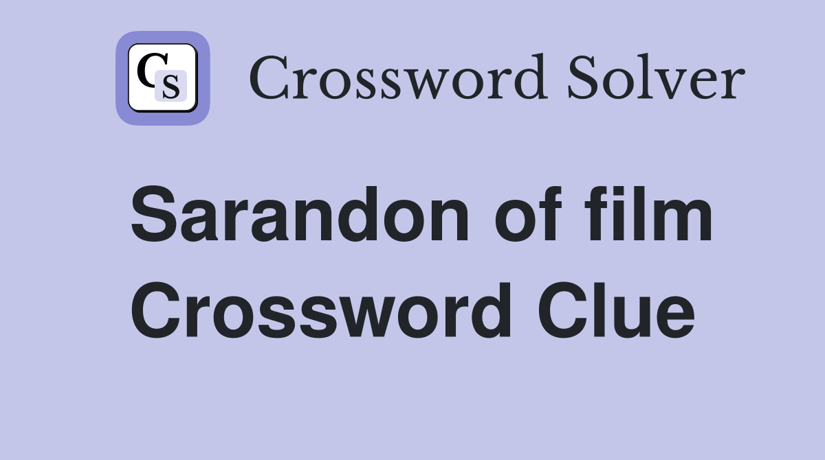 Sarandon of film Crossword Clue