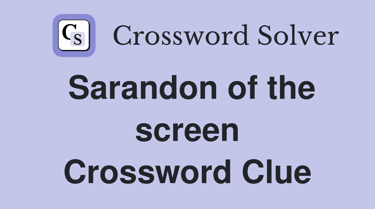 Sarandon of the screen Crossword Clue