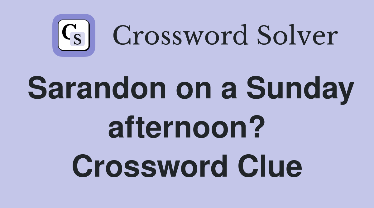 Sarandon on a Sunday afternoon? Crossword Clue
