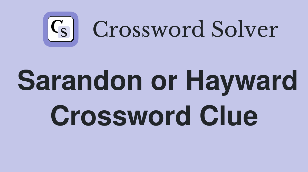 Sarandon or Hayward Crossword Clue