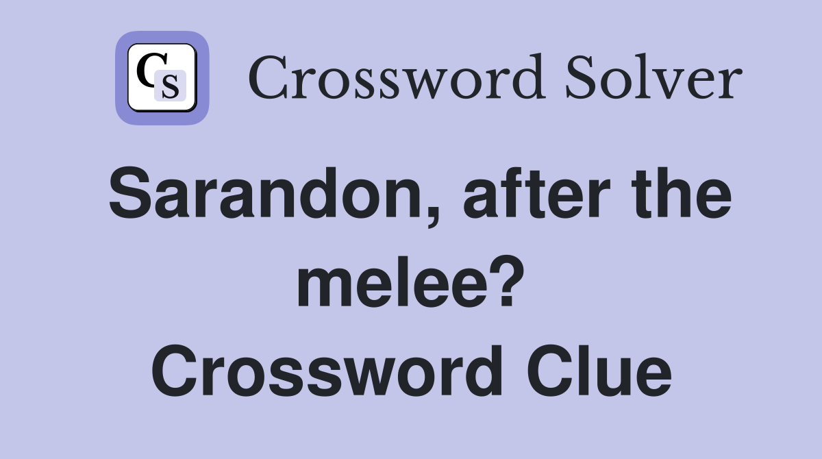 Sarandon, after the melee? Crossword Clue
