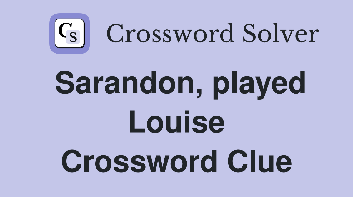 Sarandon, played Louise Crossword Clue