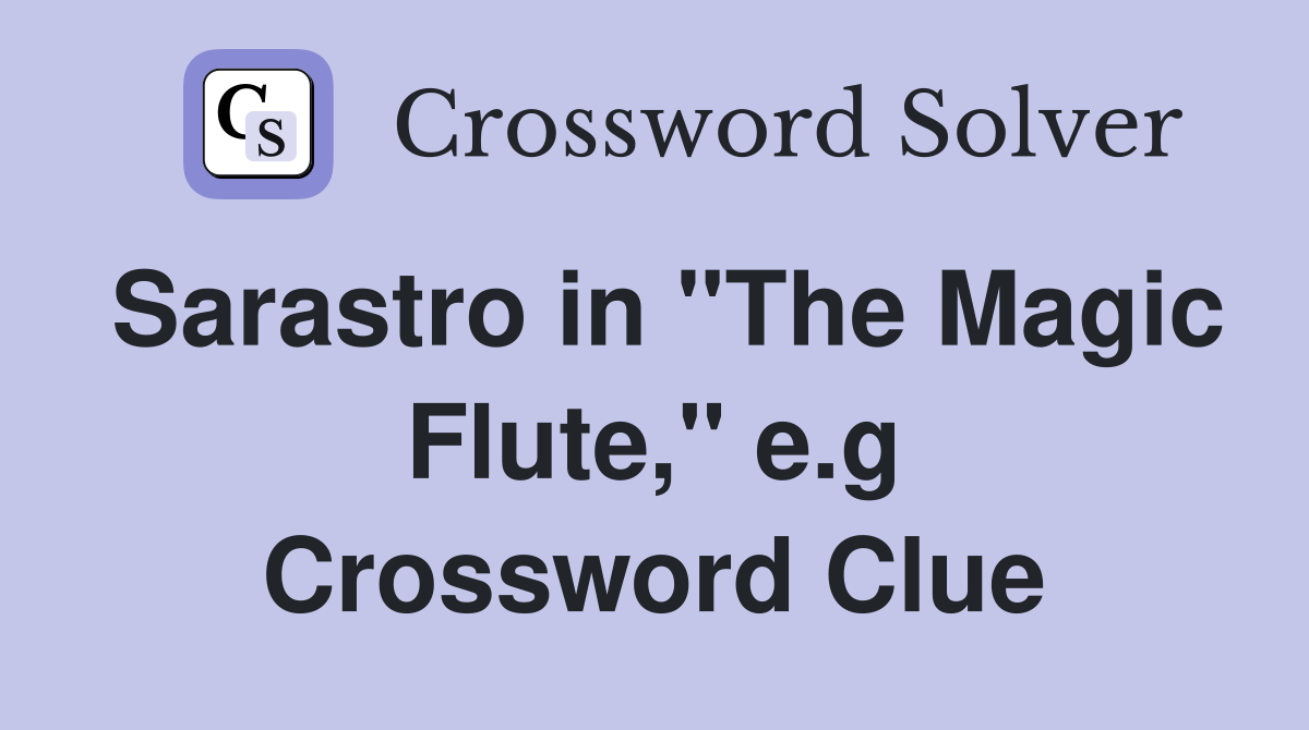 Sarastro in "The Magic Flute," e.g Crossword Clue
