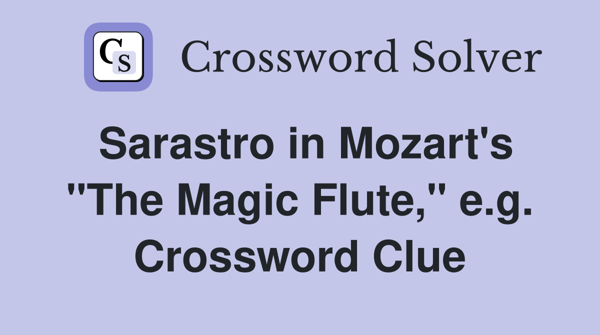 Sarastro in Mozart's "The Magic Flute," e.g. Crossword Clue