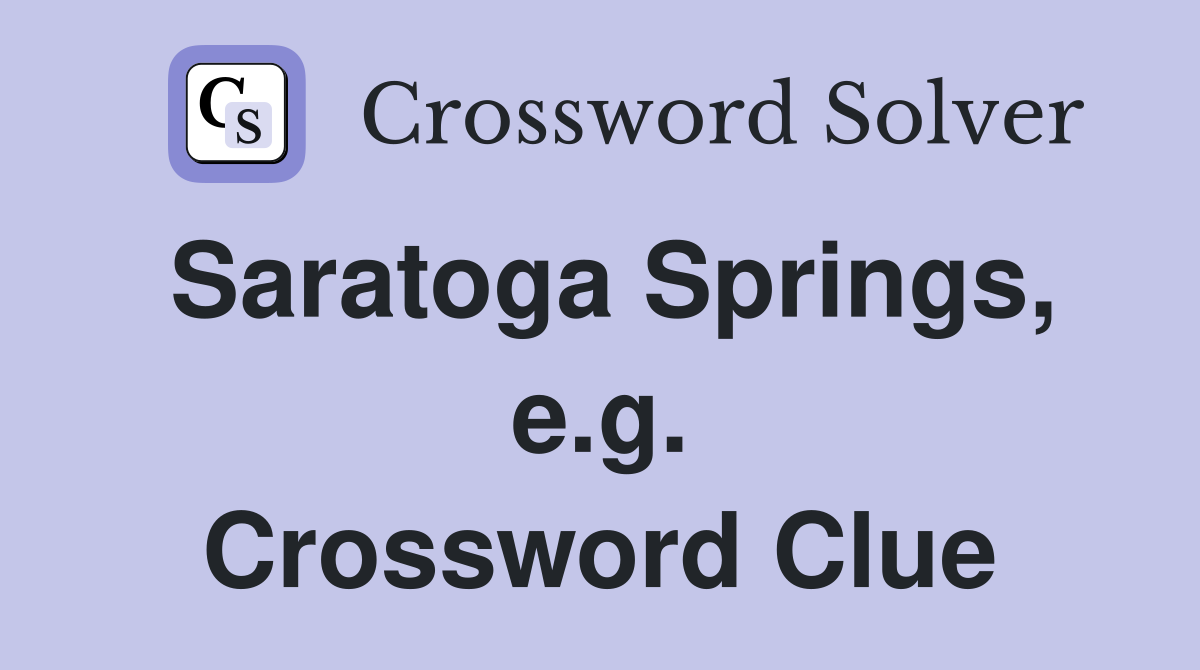Saratoga Springs, e.g. Crossword Clue
