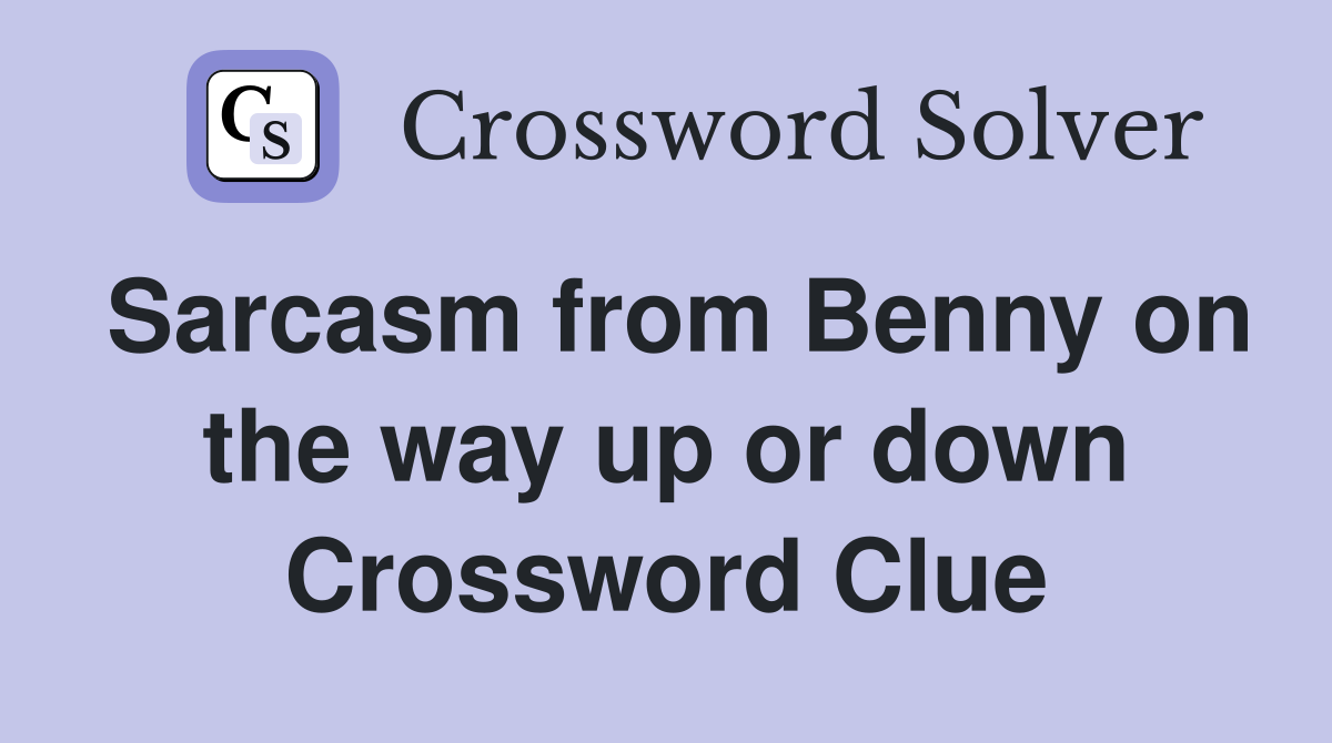 Sarcasm from Benny on the way up or down Crossword Clue