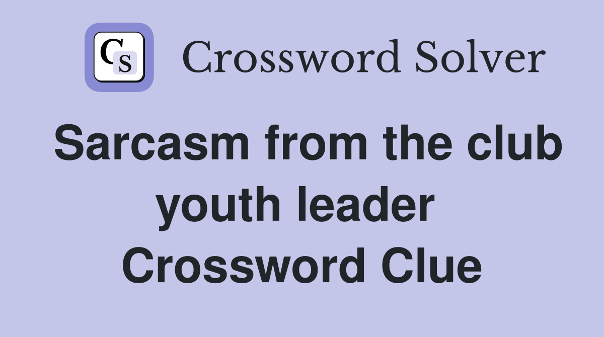 Sarcasm from the club youth leader  Crossword Clue