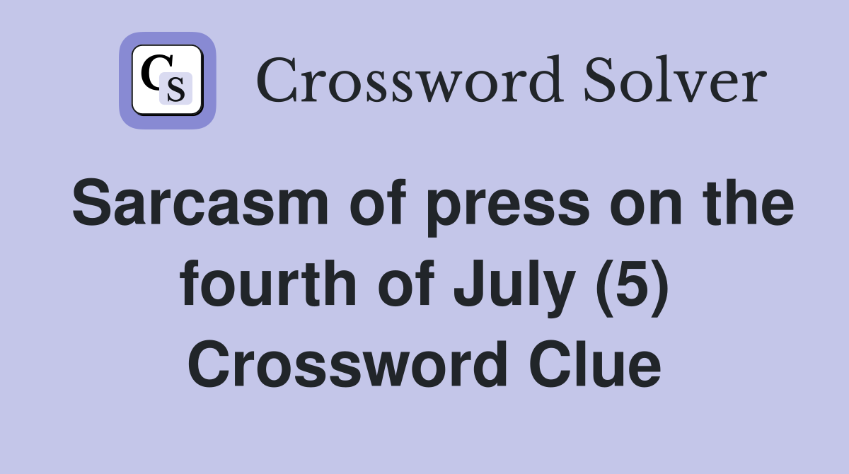 Sarcasm of press on the fourth of July (5) Crossword Clue