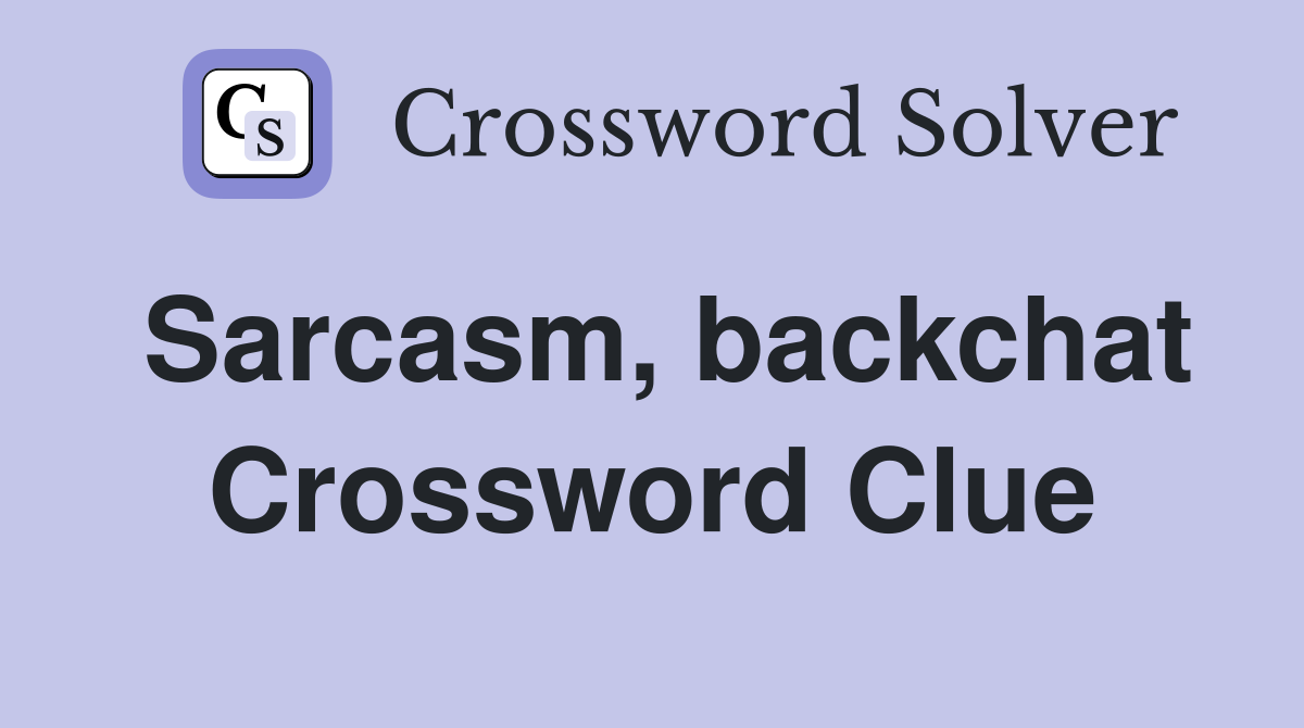 Sarcasm, backchat Crossword Clue