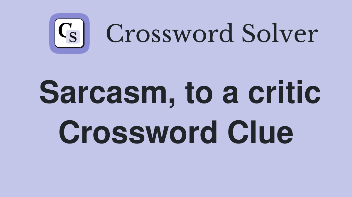 Sarcasm, to a critic Crossword Clue