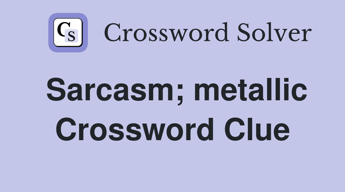 Sarcasm; metallic Crossword Clue