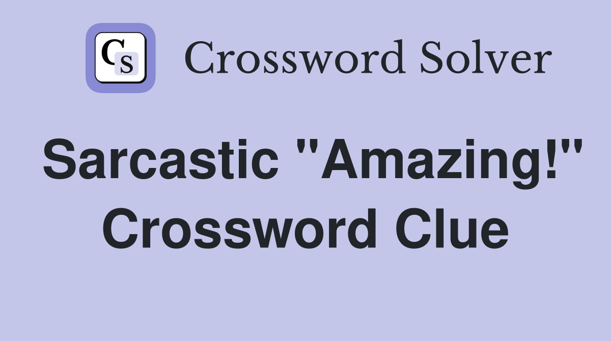 Sarcastic "Amazing!" Crossword Clue