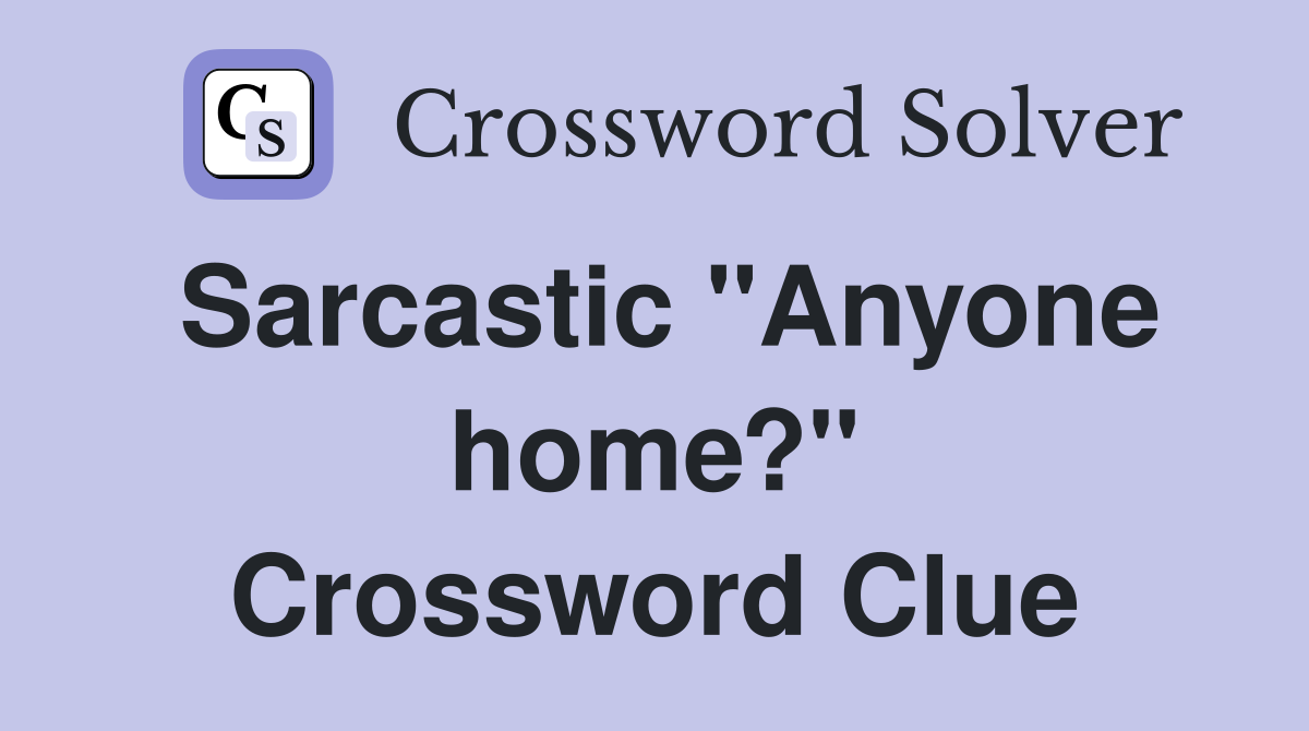Sarcastic "Anyone home?" Crossword Clue