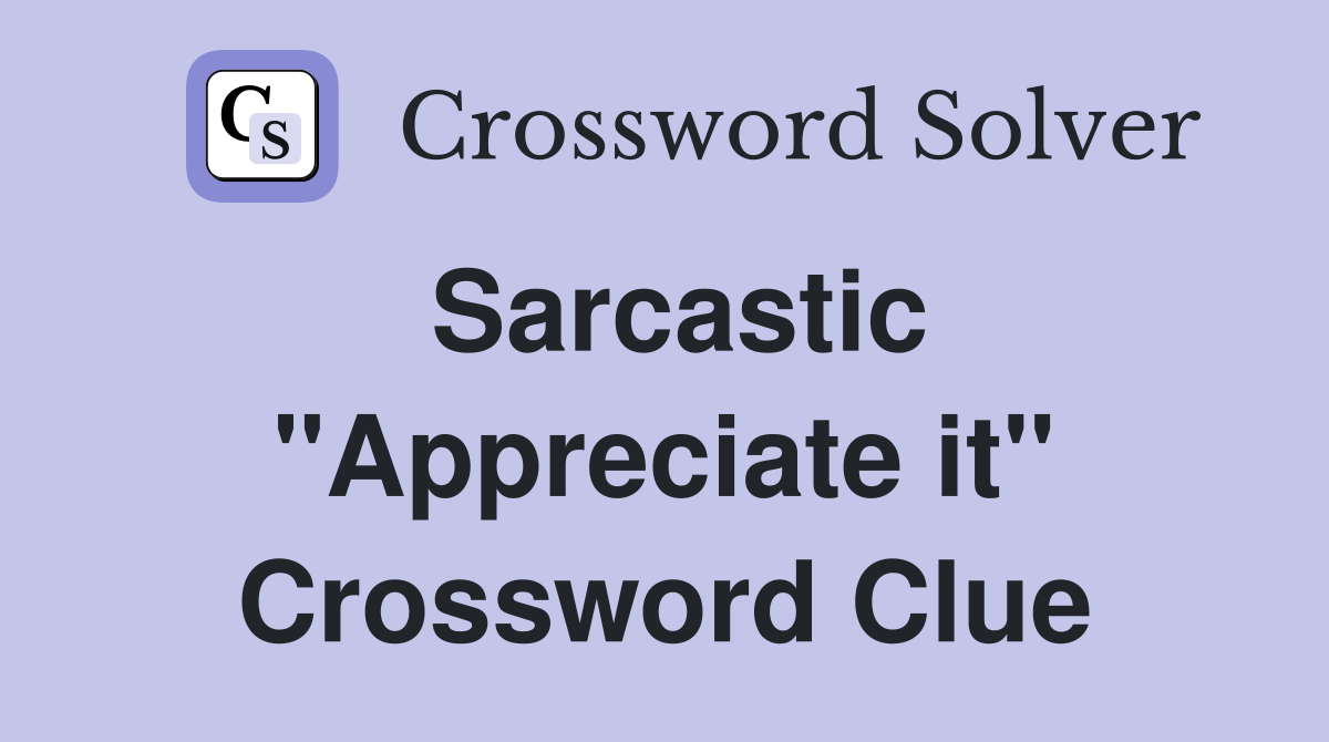Sarcastic "Appreciate it" Crossword Clue