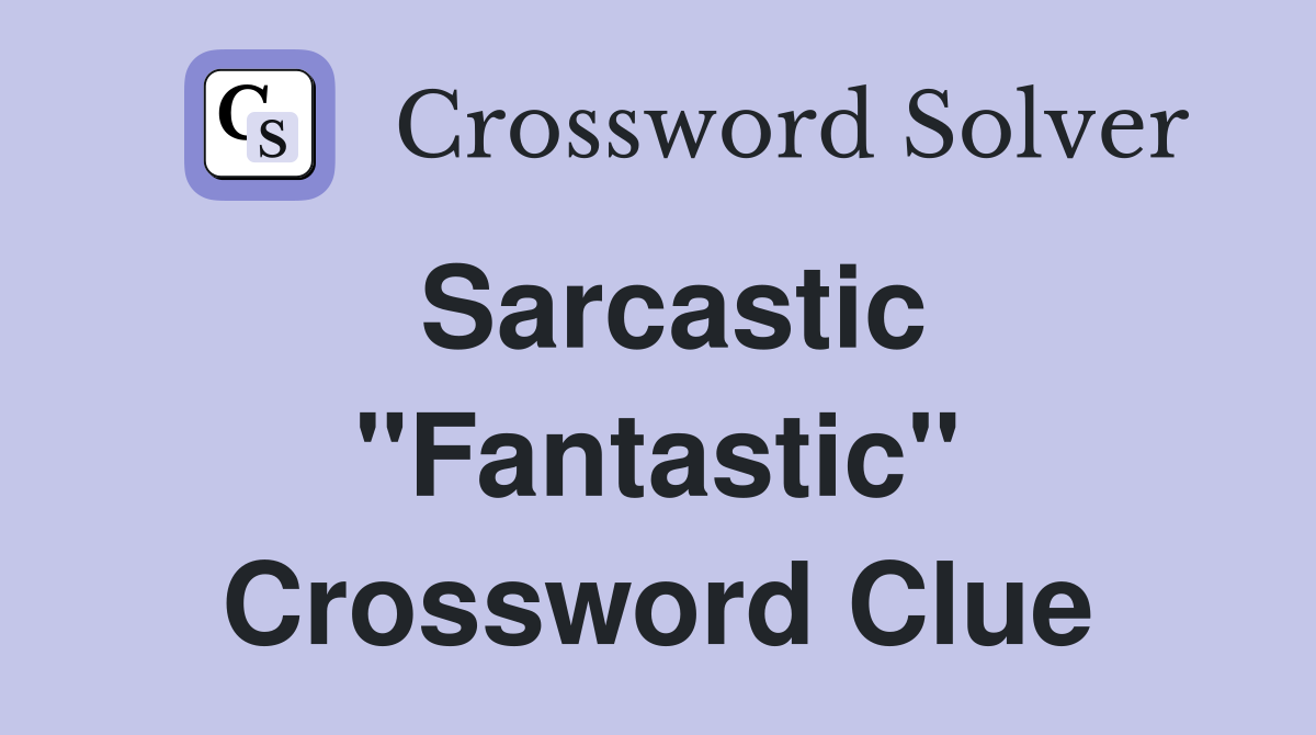 Sarcastic "Fantastic" Crossword Clue