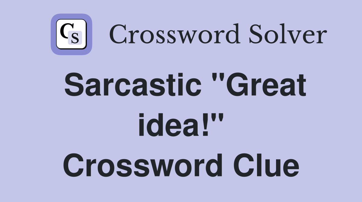 Sarcastic "Great idea!" Crossword Clue