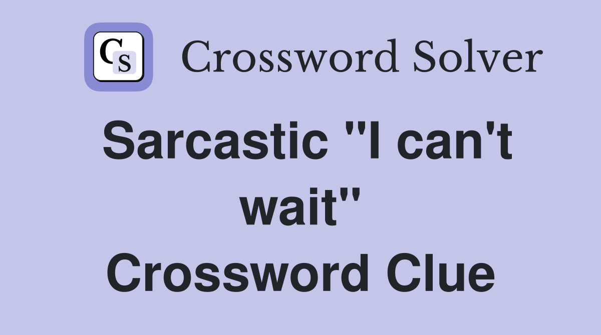 Sarcastic "I can't wait" Crossword Clue