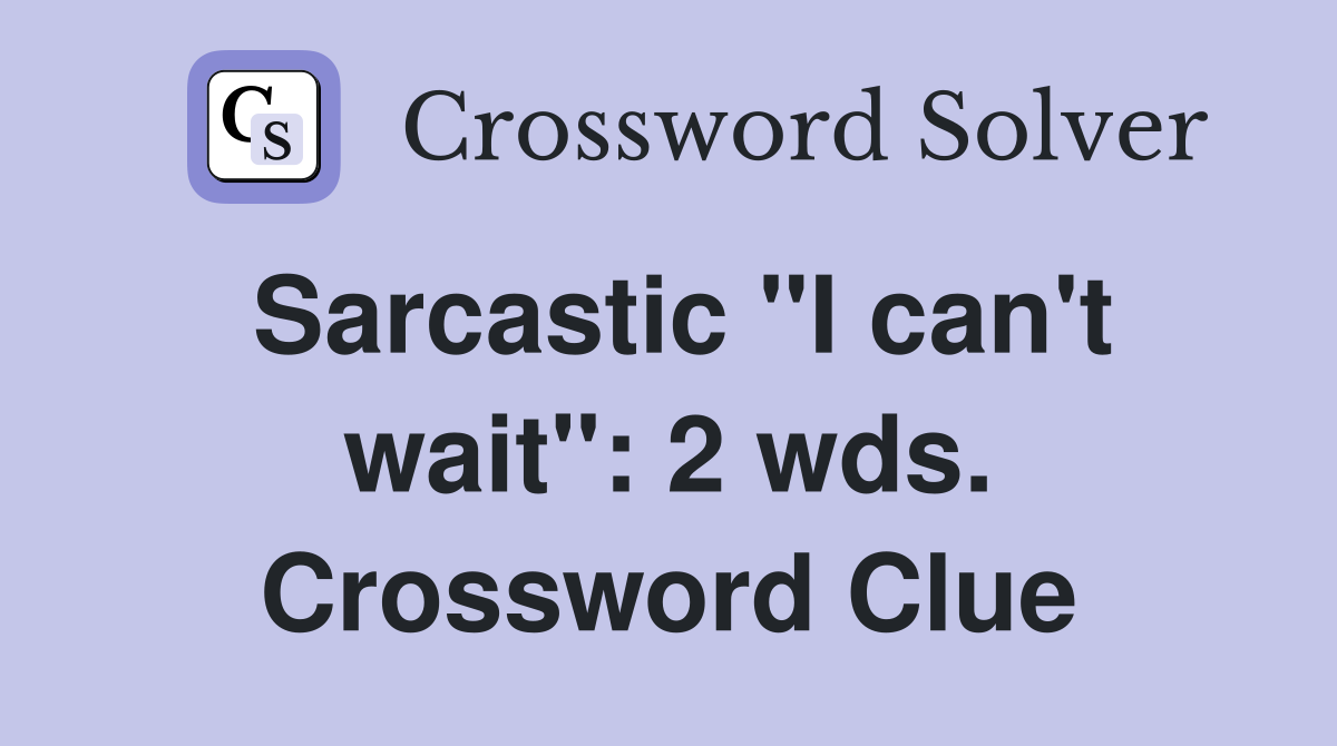 Sarcastic "I can't wait": 2 wds. Crossword Clue