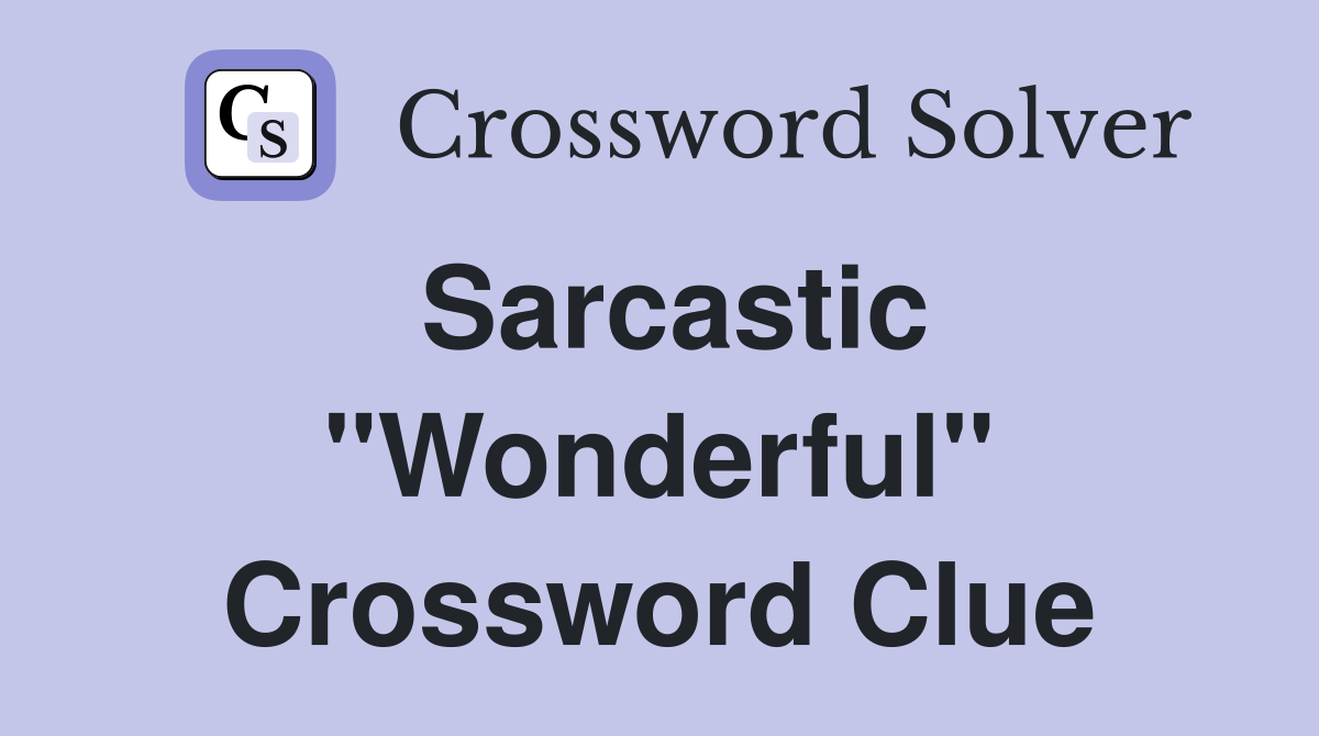 Sarcastic "Wonderful" Crossword Clue