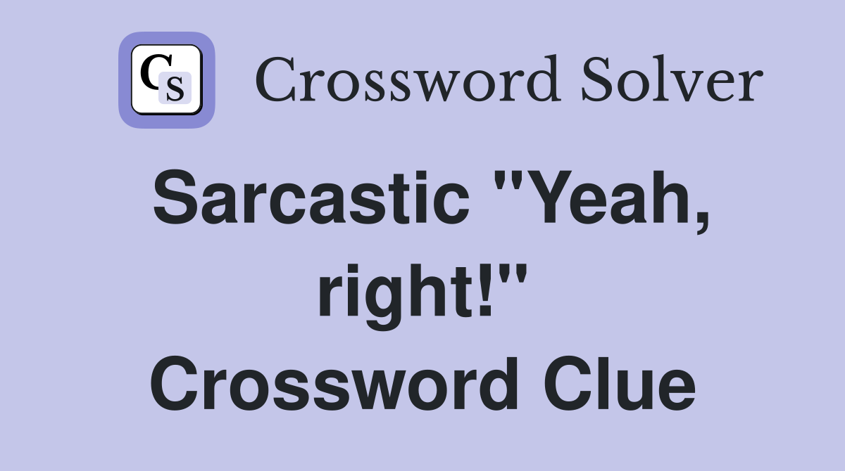 Sarcastic "Yeah, right!" Crossword Clue