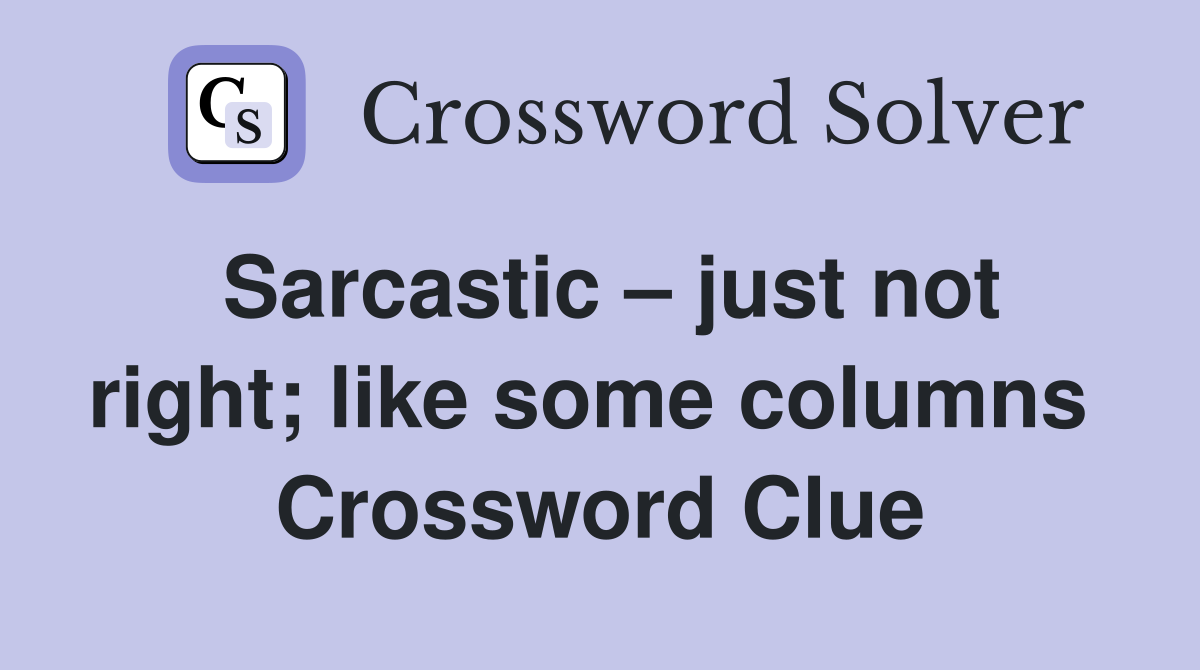 Sarcastic – just not right; like some columns  Crossword Clue